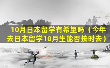 10月日本留学有希望吗（今年去日本留学10月生能否按时去）