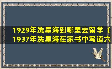 1929年冼星海到哪里去留学（1937年冼星海在家书中写道六年前的3000万流民的印象）