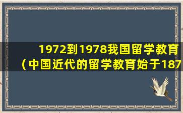 1972到1978我国留学教育（中国近代的留学教育始于1872年最早提出建议的是谁）