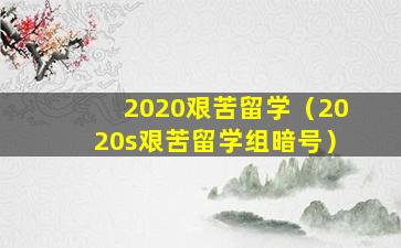 2020艰苦留学（2020s艰苦留学组暗号）