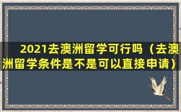 2021去澳洲留学可行吗（去澳洲留学条件是不是可以直接申请）