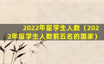 2022年留学生人数（2022年留学生人数前五名的国家）