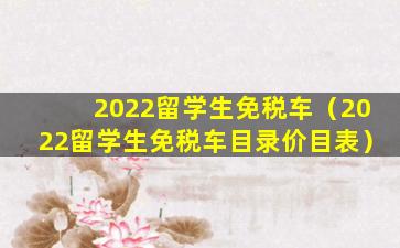 2022留学生免税车（2022留学生免税车目录价目表）
