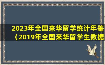 2023年全国来华留学统计年鉴（2019年全国来华留学生数据统计）