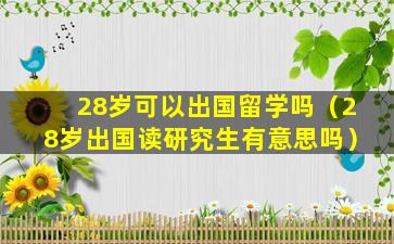 28岁可以出国留学吗（28岁出国读研究生有意思吗）