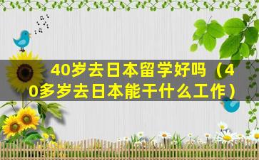 40岁去日本留学好吗（40多岁去日本能干什么工作）