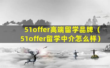 51offer高端留学品牌（51offer留学中介怎么样）