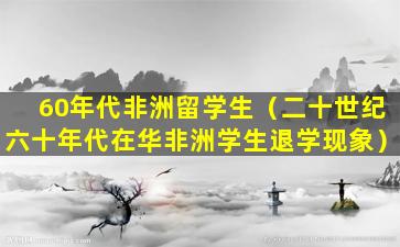 60年代非洲留学生（二十世纪六十年代在华非洲学生退学现象）
