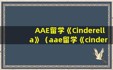 AAE留学《Cinderella》（aae留学《cinderella》）