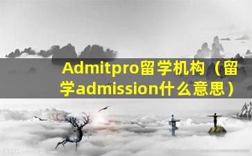 Admitpro留学机构（留学admission什么意思）