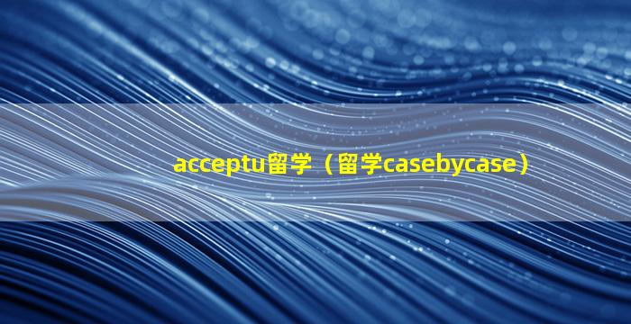 acceptu留学（留学casebycase）