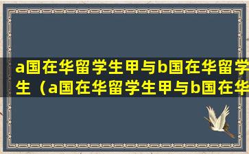 a国在华留学生甲与b国在华留学生（a国在华留学生甲与b国在华留学生乙颇有积怨）