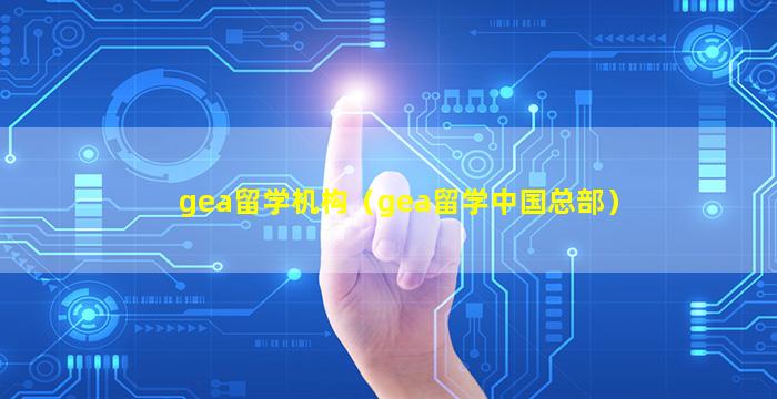 gea留学机构（gea留学中国总部）