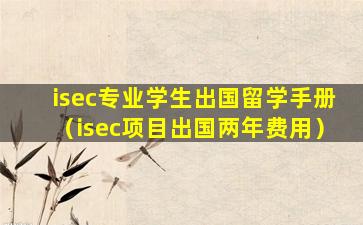isec专业学生出国留学手册（isec项目出国两年费用）