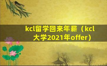 kcl留学回来年薪（kcl大学2021年offer）