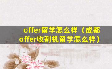 offer留学怎么样（成都offer收割机留学怎么样）