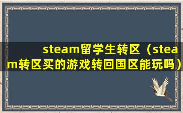 steam留学生转区（steam转区买的游戏转回国区能玩吗）