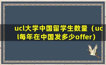 ucl大学中国留学生数量（ucl每年在中国发多少offer）
