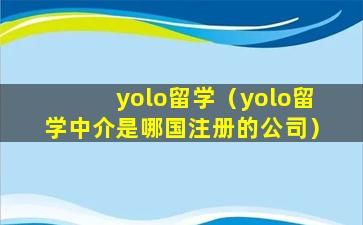 yolo留学（yolo留学中介是哪国注册的公司）