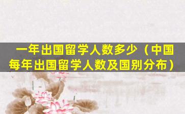 一年出国留学人数多少（中国每年出国留学人数及国别分布）