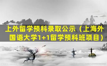 上外留学预科录取公示（上海外国语大学1+1留学预科班项目）