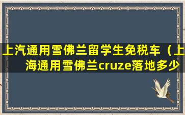 上汽通用雪佛兰留学生免税车（上海通用雪佛兰cruze落地多少）