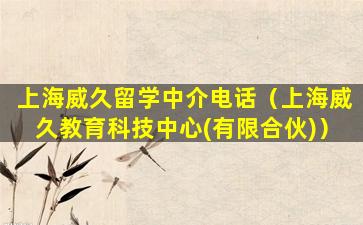 上海威久留学中介电话（上海威久教育科技中心(有限合伙)）