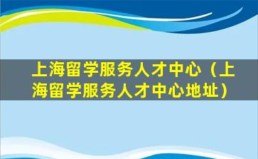 上海留学服务人才中心（上海留学服务人才中心地址）