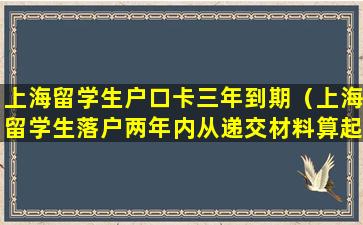 上海留学生户口卡三年到期（上海留学生落户两年内从递交材料算起吗）