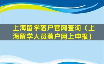上海留学落户官网查询（上海留学人员落户网上申报）