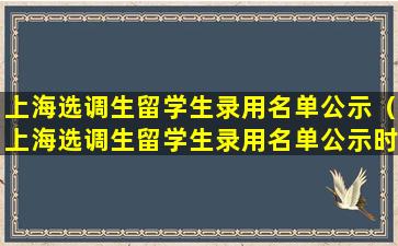 上海选调生留学生录用名单公示（上海选调生留学生录用名单公示时间）