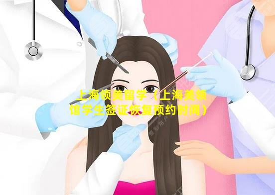 上海领美留学（上海美领馆学生签证恢复预约时间）