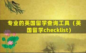 专业的英国留学查询工具（英国留学checklist）