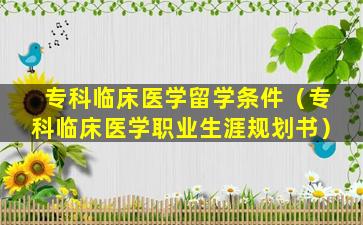 专科临床医学留学条件（专科临床医学职业生涯规划书）