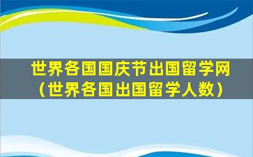 世界各国国庆节出国留学网（世界各国出国留学人数）