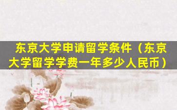 东京大学申请留学条件（东京大学留学学费一年多少人民币）
