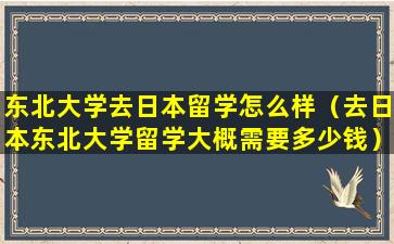 东北大学去日本留学怎么样（去日本东北大学留学大概需要多少钱）