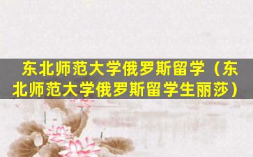 东北师范大学俄罗斯留学（东北师范大学俄罗斯留学生丽莎）