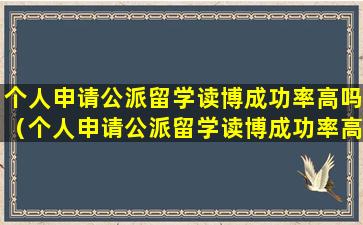 个人申请公派留学读博成功率高吗（个人申请公派留学读博成功率高吗多少）