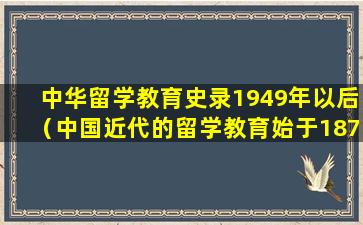 中华留学教育史录1949年以后（中国近代的留学教育始于1872年最早提出建议的是谁）