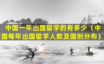 中国一年出国留学的有多少（中国每年出国留学人数及国别分布）