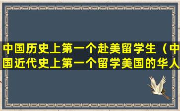 中国历史上第一个赴美留学生（中国近代史上第一个留学美国的华人）