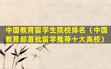 中国教育留学生院校排名（中国教育部首批留学推荐十大高校）