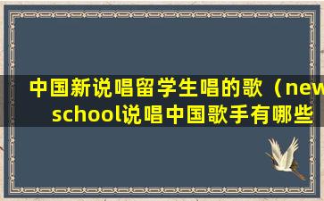 中国新说唱留学生唱的歌（newschool说唱中国歌手有哪些）
