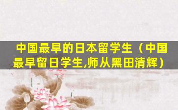 中国最早的日本留学生（中国最早留日学生,师从黑田清辉）
