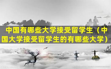 中国有哪些大学接受留学生（中国大学接受留学生的有哪些大学）
