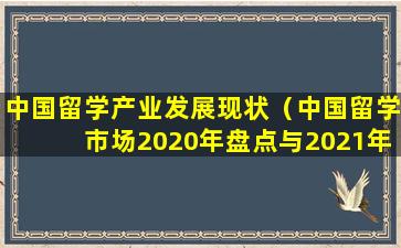中国留学产业发展现状（中国留学市场2020年盘点与2021年展望）