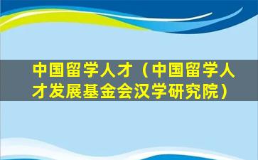 中国留学人才（中国留学人才发展基金会汉学研究院）