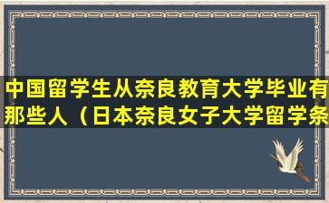 中国留学生从奈良教育大学毕业有那些人（日本奈良女子大学留学条件）