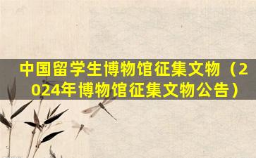 中国留学生博物馆征集文物（2024年博物馆征集文物公告）